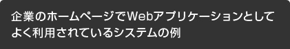 企業のホームページでWebアプリケーションとしてよく利用されているシステムの例