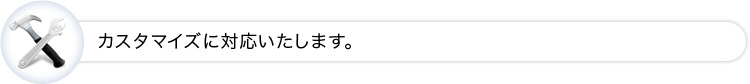 カスタマイズに対応いたします