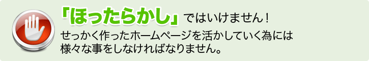 「ほったらかし」ではいけません！せっかく作ったホームページを活かしていく為には色々な事をしなければなりません。