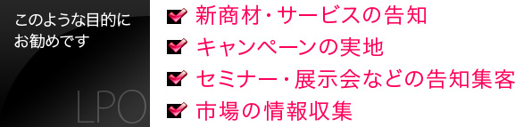 このような目的にお勧めです。・新商材・サービスの告知・キャンペーンの実地・セミナー・展示会などの告知集客・市場の情報収集
